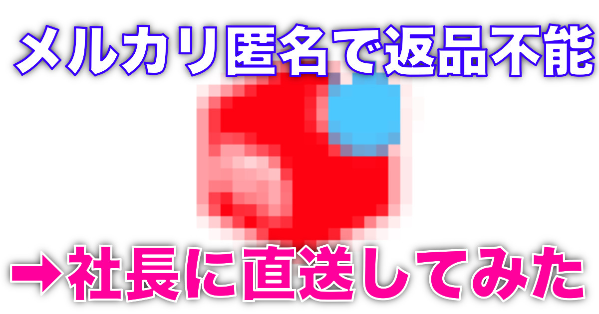 匿名配送で返送出来ずキャンセル不能→メルカリ社長に直接返品してみた話
